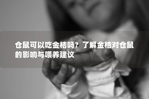 仓鼠可以吃金桔吗？了解金桔对仓鼠的影响与喂养建议