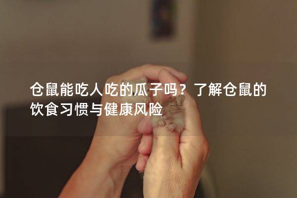仓鼠能吃人吃的瓜子吗？了解仓鼠的饮食习惯与健康风险