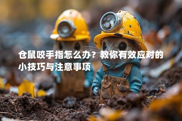 仓鼠咬手指怎么办？教你有效应对的小技巧与注意事项