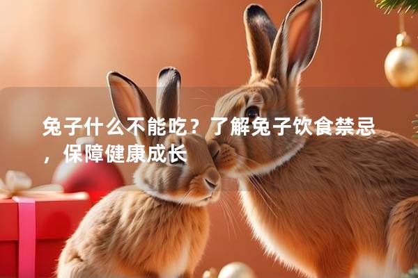 兔子什么不能吃？了解兔子饮食禁忌，保障健康成长