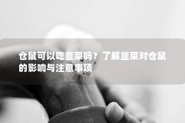 仓鼠可以吃韭菜吗？了解韭菜对仓鼠的影响与注意事项