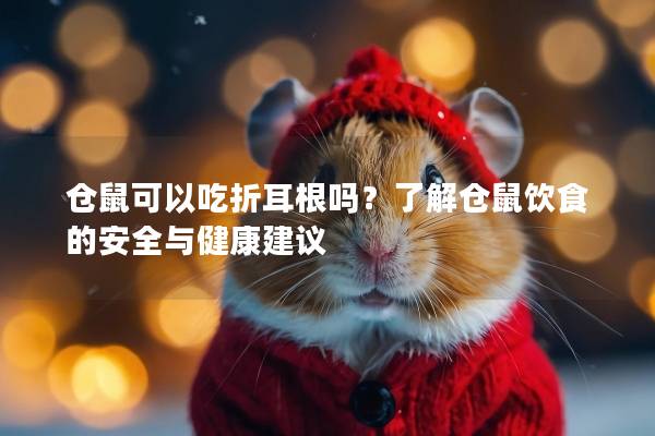仓鼠可以吃折耳根吗？了解仓鼠饮食的安全与健康建议