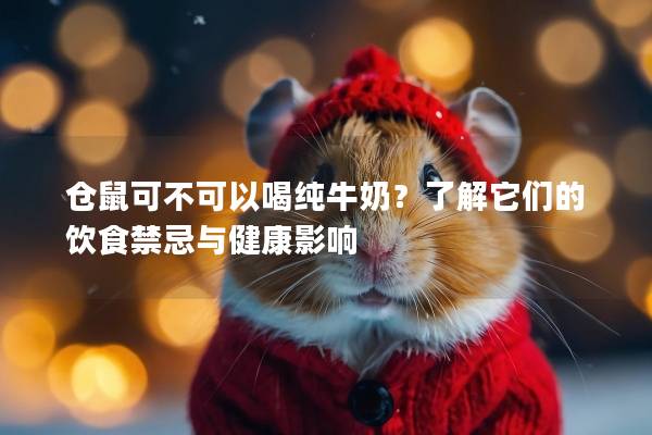 仓鼠可不可以喝纯牛奶？了解它们的饮食禁忌与健康影响