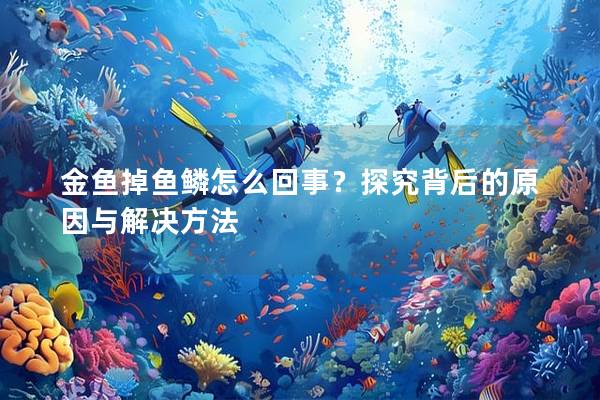 金鱼掉鱼鳞怎么回事？探究背后的原因与解决方法