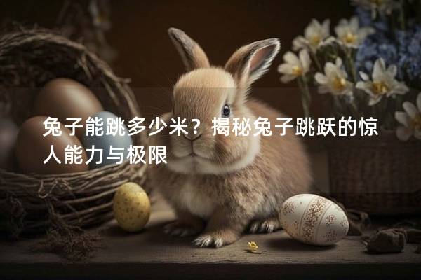 兔子能跳多少米？揭秘兔子跳跃的惊人能力与极限